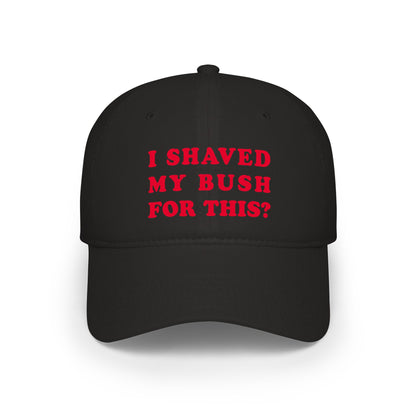 I Shaved My Bush For This? - Baseball Cap