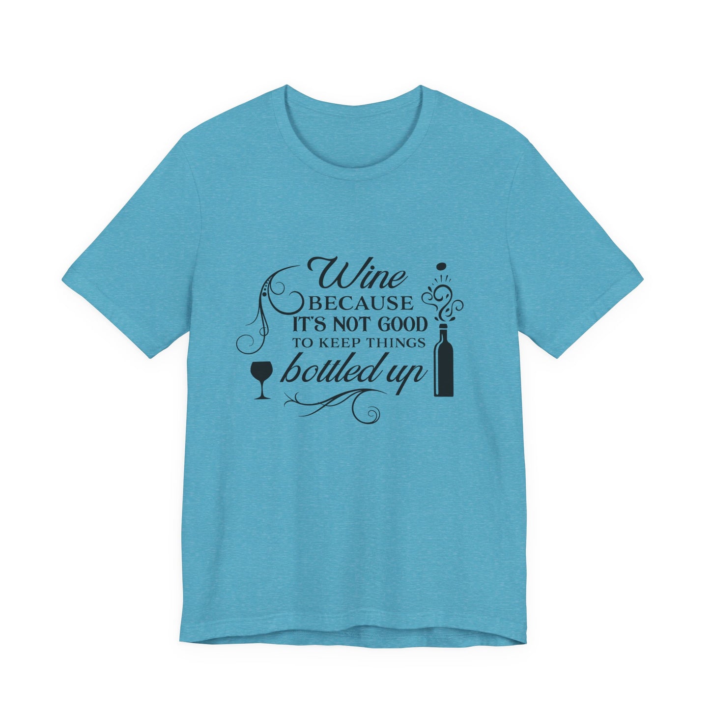 Wine Because It's Not Good To Keep Things Bottled Up - Unisex T-Shirt
