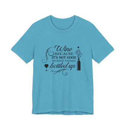 Wine Because It's Not Good To Keep Things Bottled Up - Unisex T-Shirt