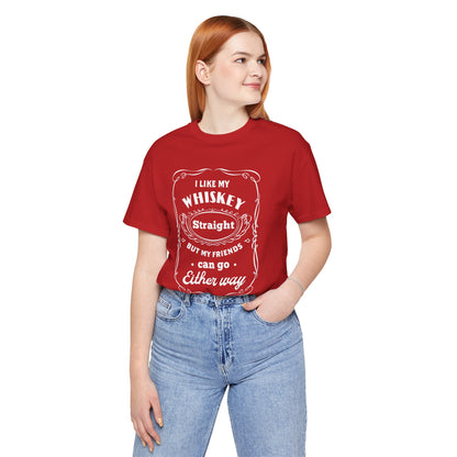 I Like My Whiskey Straight but My Friends Can Go Either Way 2 - Unisex T-Shirt