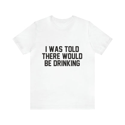 I Was Told There Would be Drinking - Unisex T-Shirt