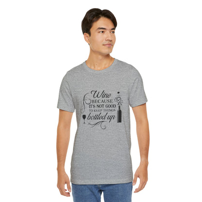 Wine Because It's Not Good To Keep Things Bottled Up - Unisex T-Shirt
