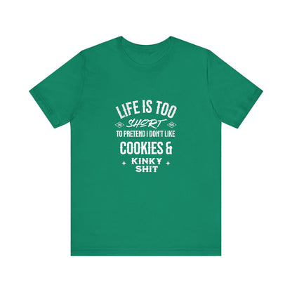 Life Is Too Short To Pretend I Don't Like Cookies & Kinky Shit - Unisex T-Shirt