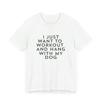 I Just Want to Workout and Hang with my Dog - Unisex T-Shirt