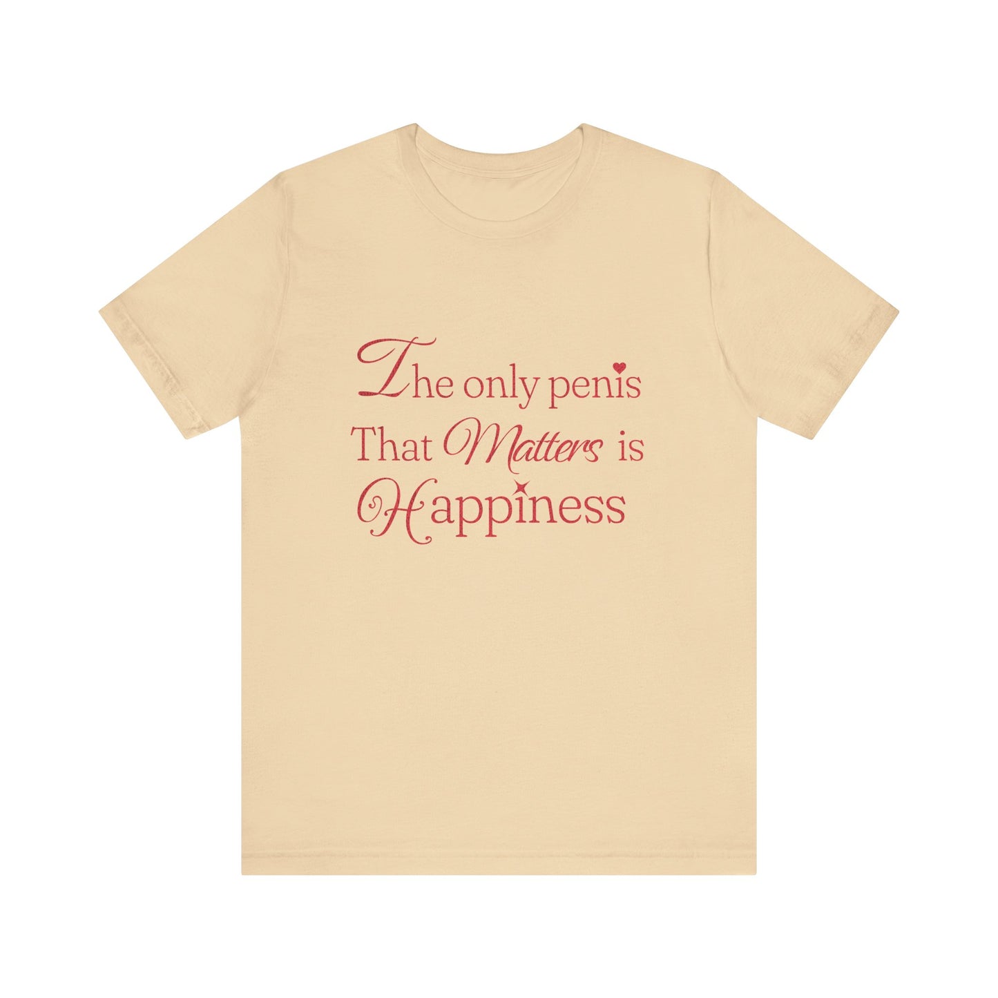 The Only Penis That Matters is Happiness - Unisex T-Shirt