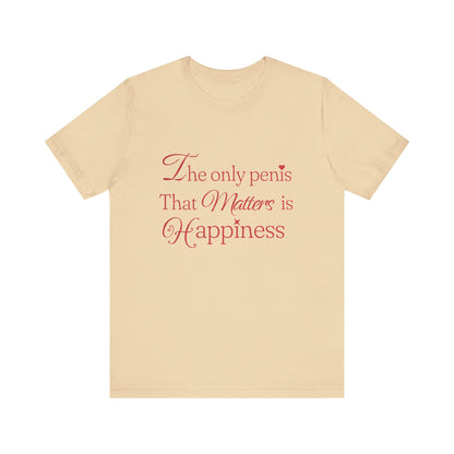 The Only Penis That Matters is Happiness - Unisex T-Shirt