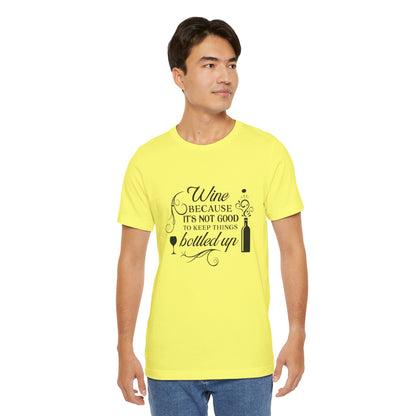Wine Because It's Not Good To Keep Things Bottled Up - Unisex T-Shirt