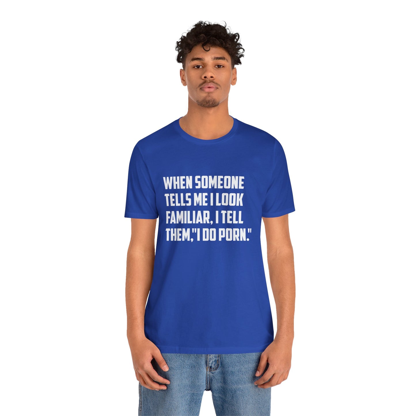 When Someone Tells Me I Look Familiar, I Tell Them I Do Porn - Unisex T-Shirt