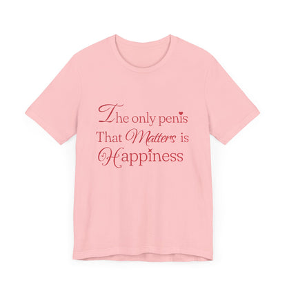 The Only Penis That Matters is Happiness - Unisex T-Shirt