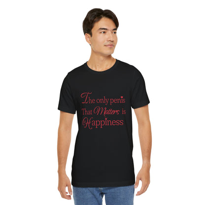 The Only Penis That Matters is Happiness - Unisex T-Shirt