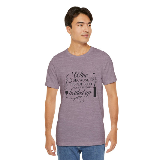Wine Because It's Not Good To Keep Things Bottled Up - Unisex T-Shirt