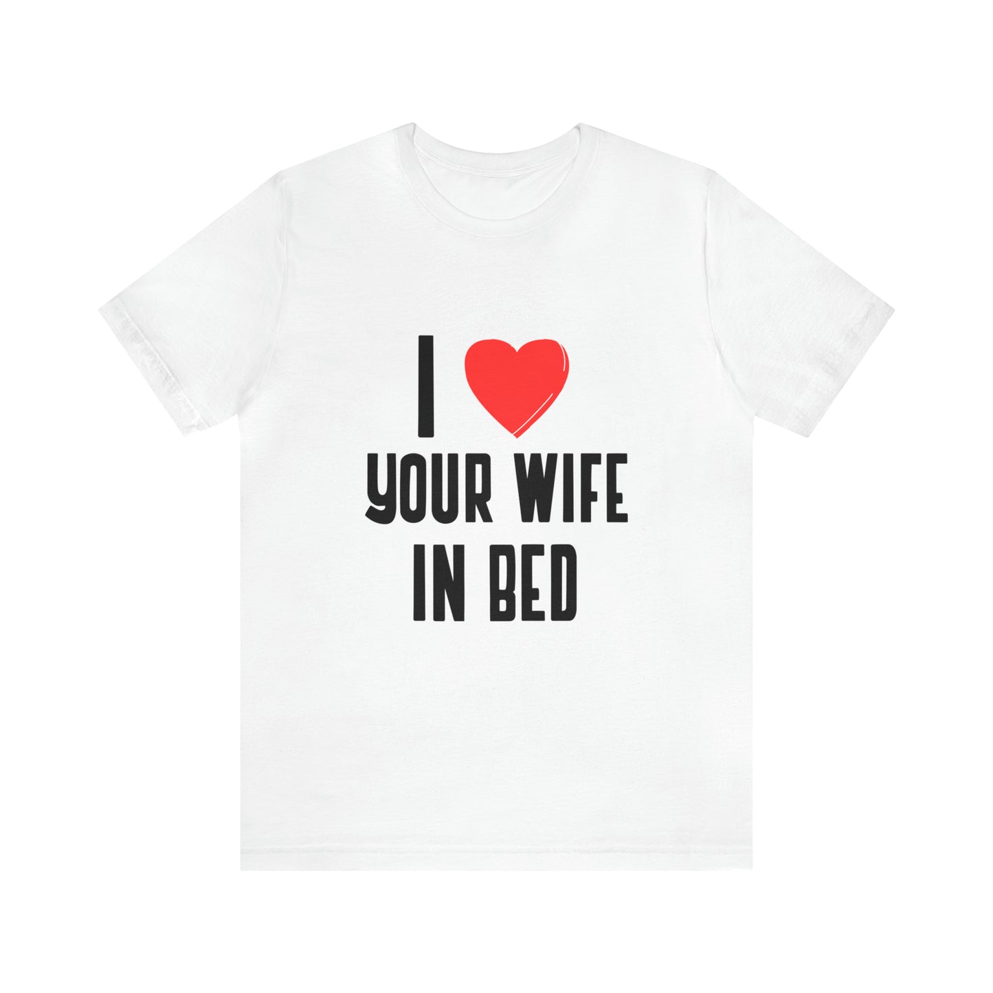 I Heart Your Wife In Bed - Unisex T-Shirt