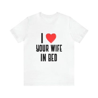 I Heart Your Wife In Bed - Unisex T-Shirt