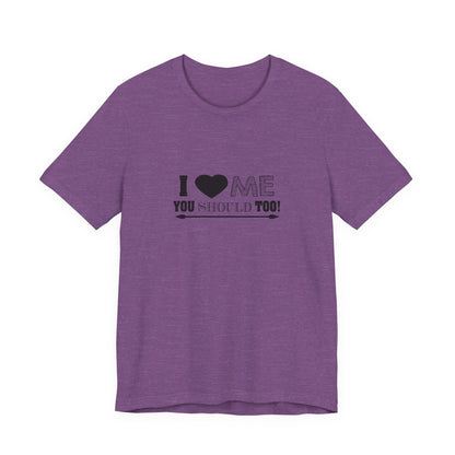 I Love Me You Should Too - Unisex T-Shirt