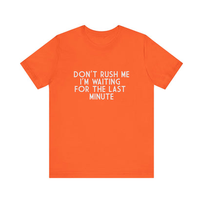 Don't Rush Me I'm Waiting For The Last Minute - Unisex T-Shirt