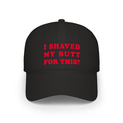I Shaved My Butt For This? - Baseball Cap