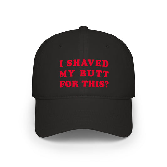 I Shaved My Butt For This? - Baseball Cap