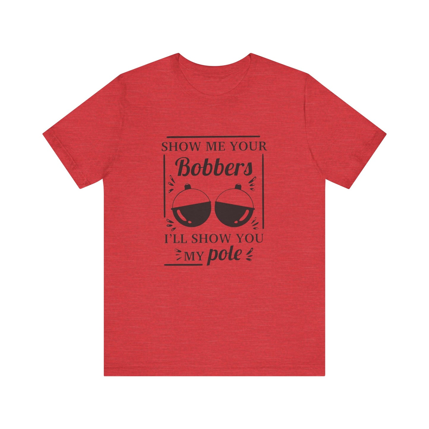 Show me your bobbers, I'll show you my pole - Unisex T-Shirt