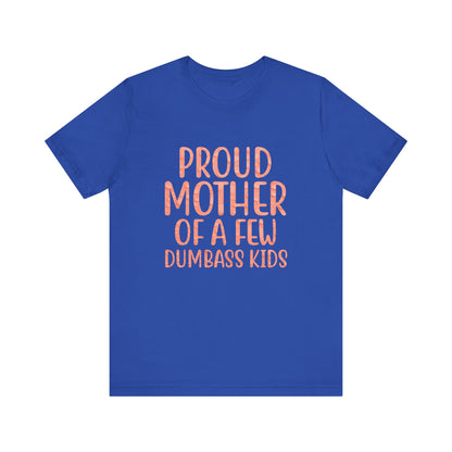 Proud Mother Of A Few Dumbass Kids - Unisex T-Shirt