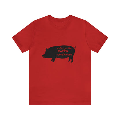 Either You Like Bacon Or You're Wrong - Unisex T-Shirt