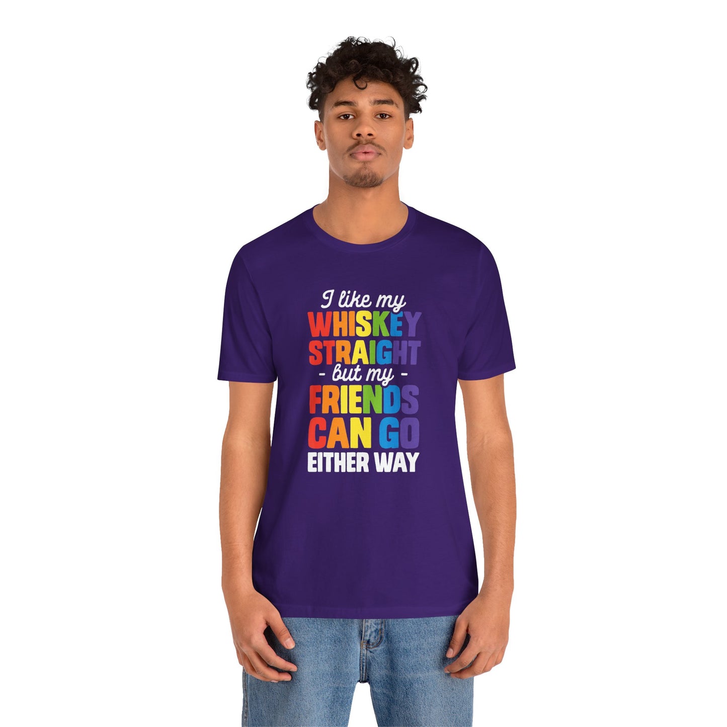 I Like My Whiskey Straight but My Friends Can Go Either Way - Unisex T-Shirt
