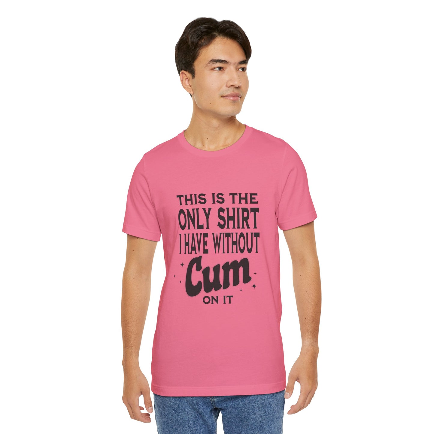 This Is The Only Shirt I Have Without Cum On It - Unisex T-Shirt