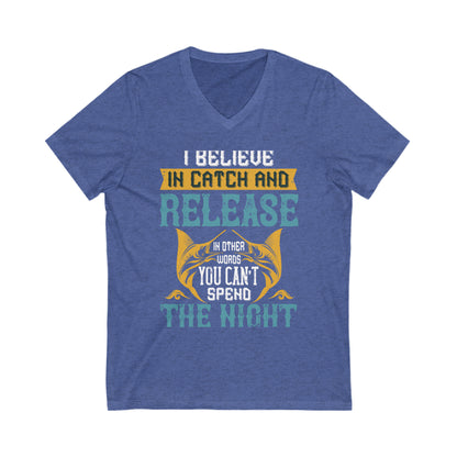 I Believe In Catch And Release In Other Words You Can't Spend The Night - Unisex V-Neck T-shirt