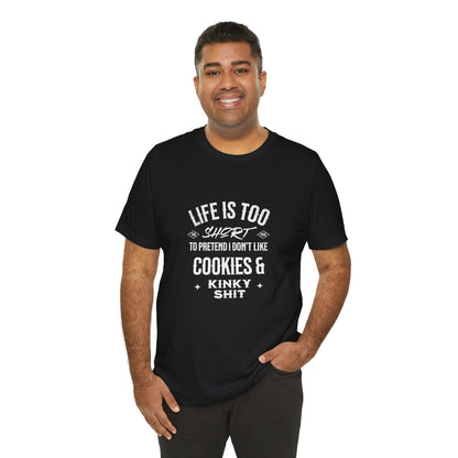 Life Is Too Short To Pretend I Don't Like Cookies & Kinky Shit - Unisex T-Shirt