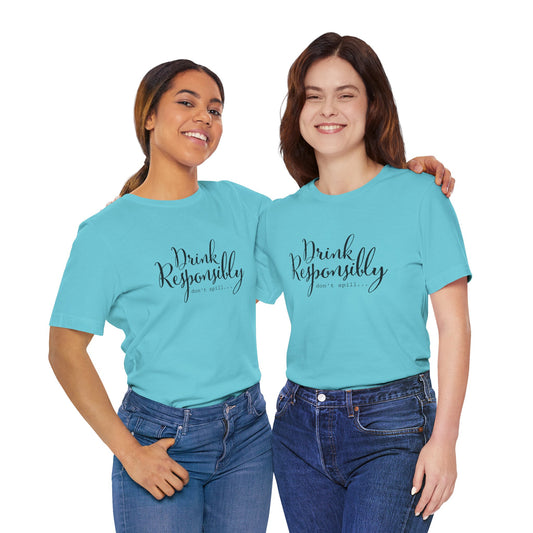 Drink Responsibly, Don't Spill - Unisex T-Shirt