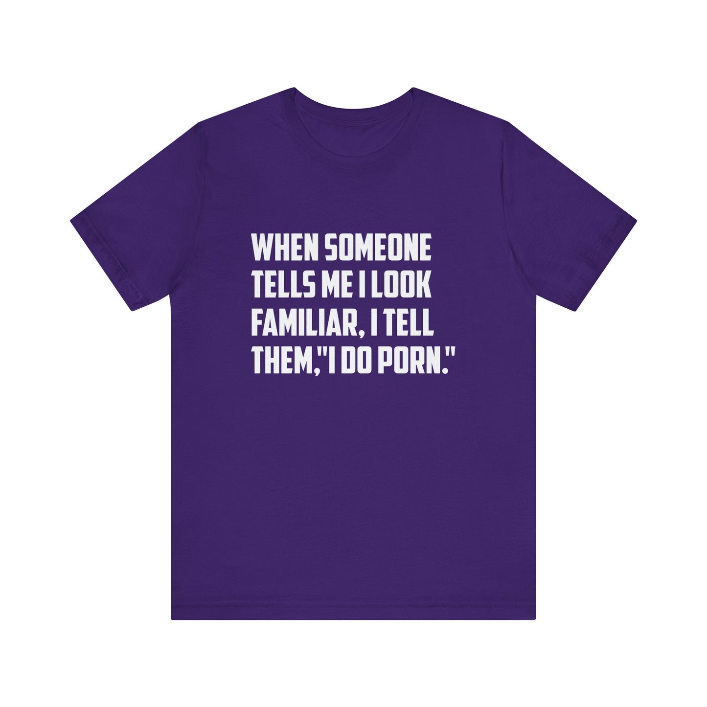 When Someone Tells Me I Look Familiar, I Tell Them I Do Porn - Unisex T-Shirt