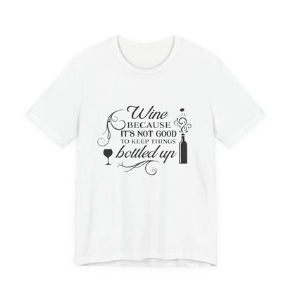 Wine Because It's Not Good To Keep Things Bottled Up - Unisex T-Shirt