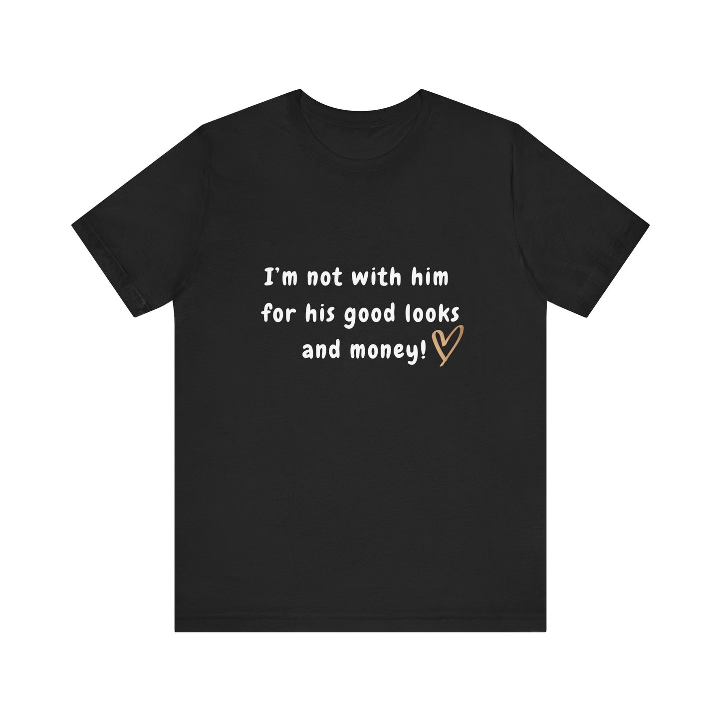 I'm Not With Him for His Good Looks and Money - Unisex T-Shirt