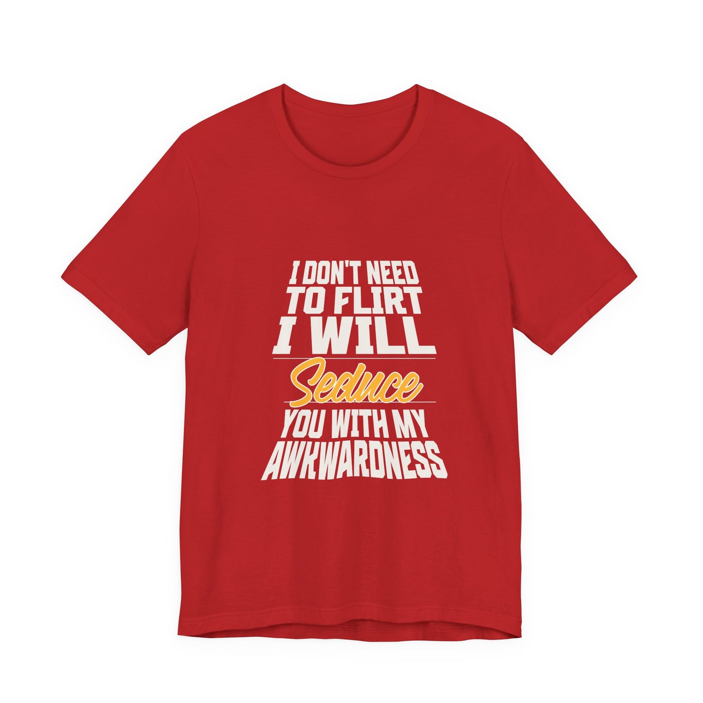 I Don't Need To Flirt I Will Seduce... Awkward - Unisex T-Shirt