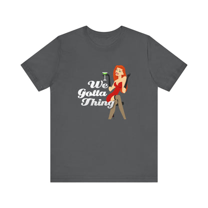 We Gotta Thing - Unisex T-Shirt