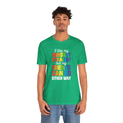 I Like My Whiskey Straight but My Friends Can Go Either Way - Unisex T-Shirt