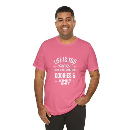 Life Is Too Short To Pretend I Don't Like Cookies & Kinky Shit - Unisex T-Shirt