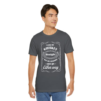 I Like My Whiskey Straight but My Friends Can Go Either Way 2 - Unisex T-Shirt