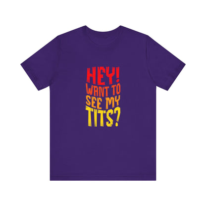Hey Want To See My Tits - Unisex T-Shirt