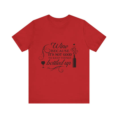 Wine Because It's Not Good To Keep Things Bottled Up - Unisex T-Shirt