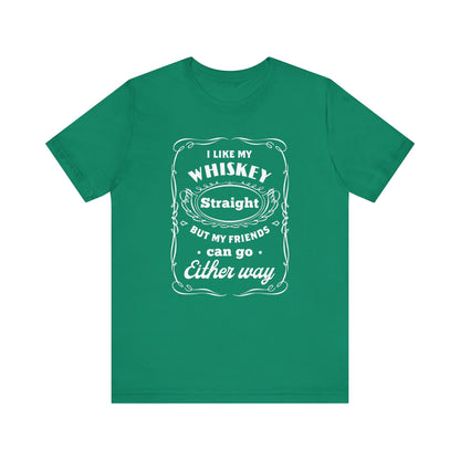 I Like My Whiskey Straight but My Friends Can Go Either Way 2 - Unisex T-Shirt