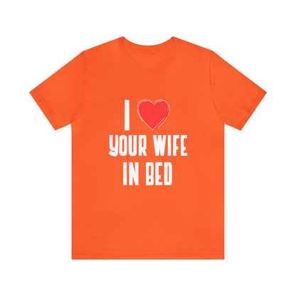 I Heart Your Wife In Bed - Unisex T-Shirt