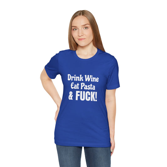 Drink Wine Eat Pasta & Fuck - Unisex T-Shirt