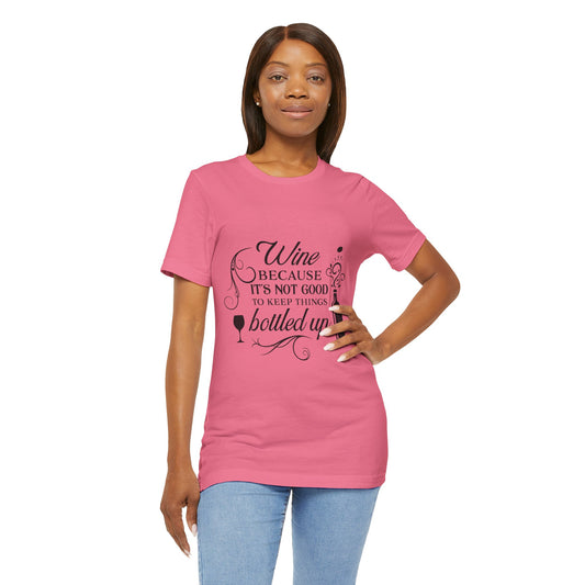 Wine Because It's Not Good To Keep Things Bottled Up - Unisex T-Shirt