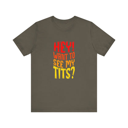 Hey Want To See My Tits - Unisex T-Shirt