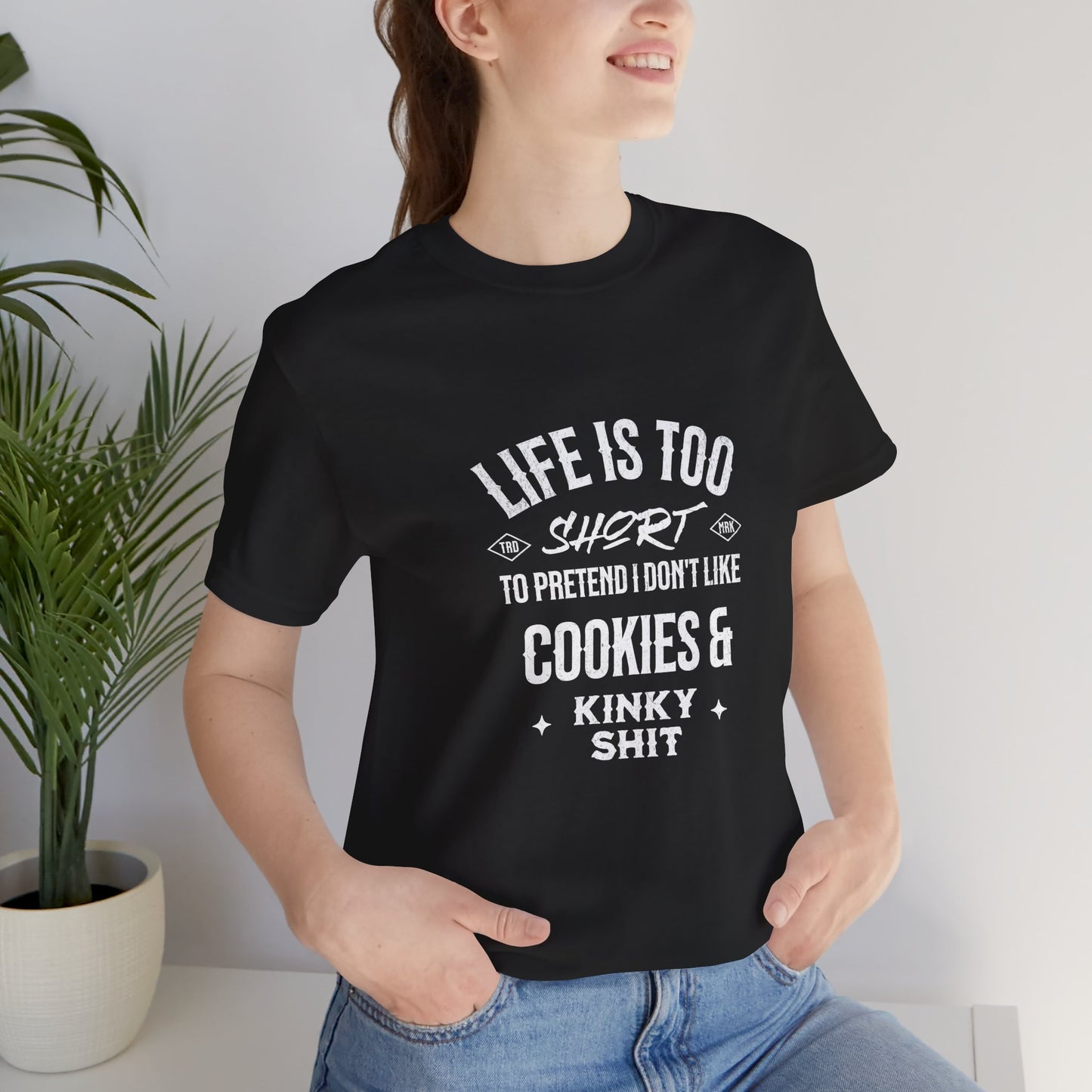 Life Is Too Short To Pretend I Don't Like Cookies & Kinky Shit - Unisex T-Shirt