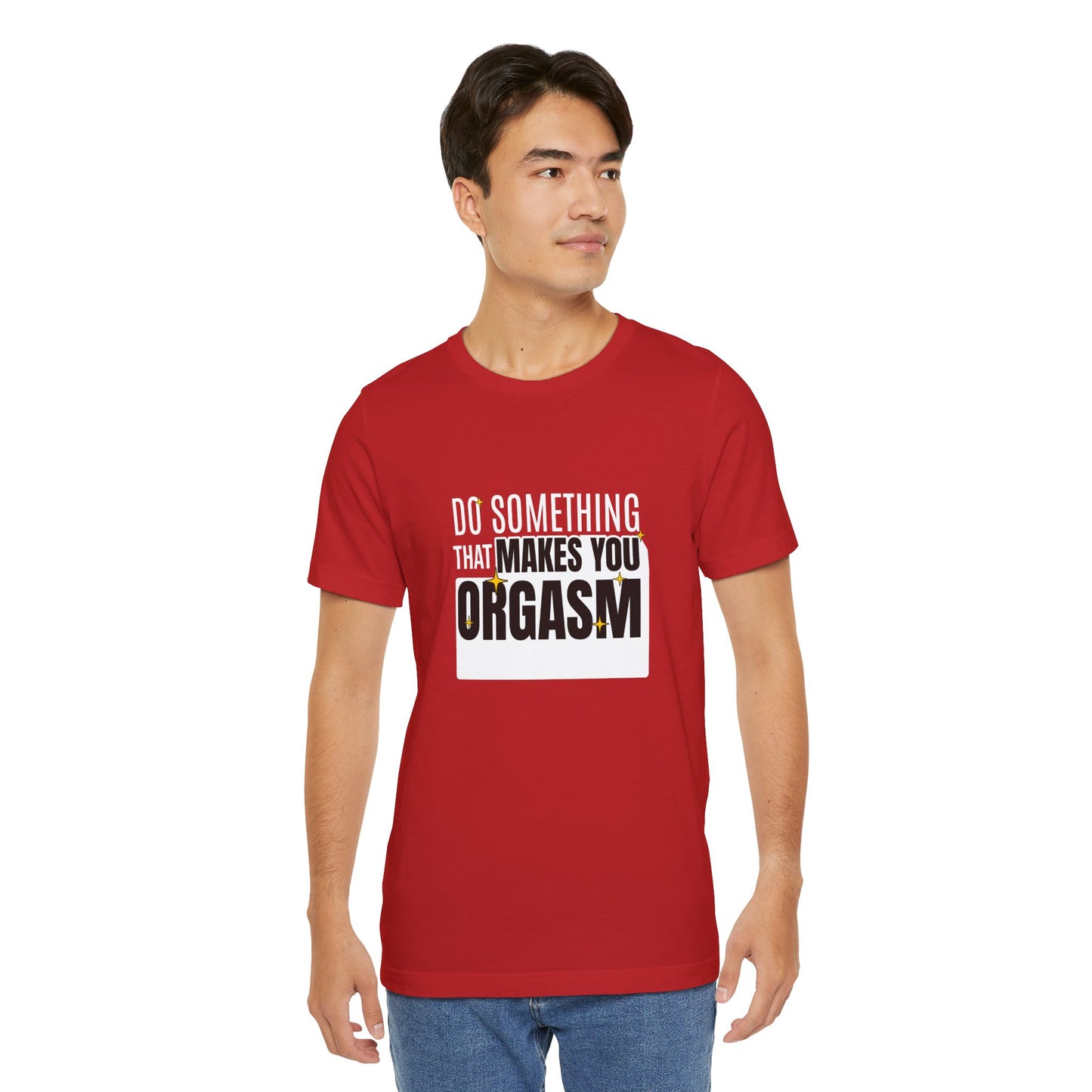 Do Something That Makes You Orgasm - Unisex T-Shirt
