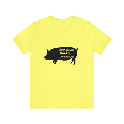 Either You Like Bacon Or You're Wrong - Unisex T-Shirt