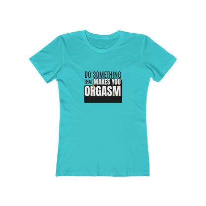 Do Something That Makes You Orgasm - Women's T-shirt