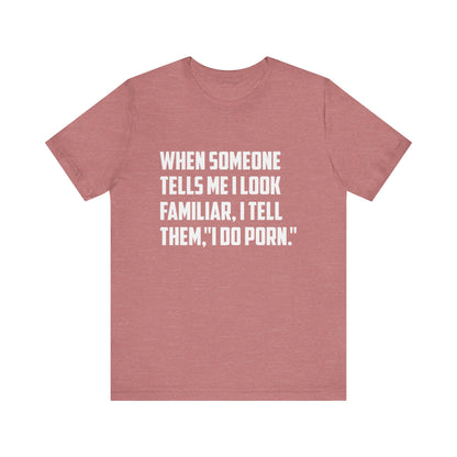 When Someone Tells Me I Look Familiar, I Tell Them I Do Porn - Unisex T-Shirt