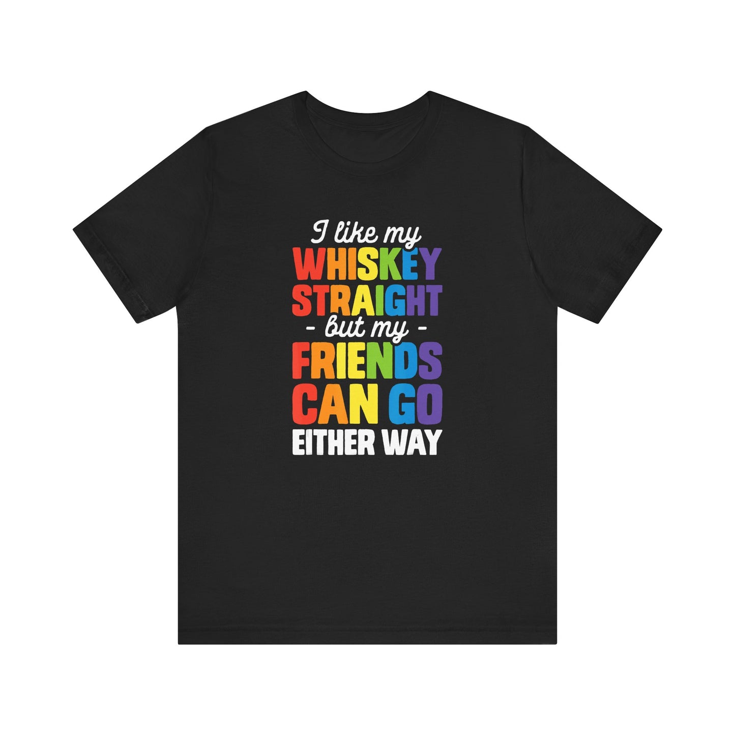 I Like My Whiskey Straight but My Friends Can Go Either Way - Unisex T-Shirt